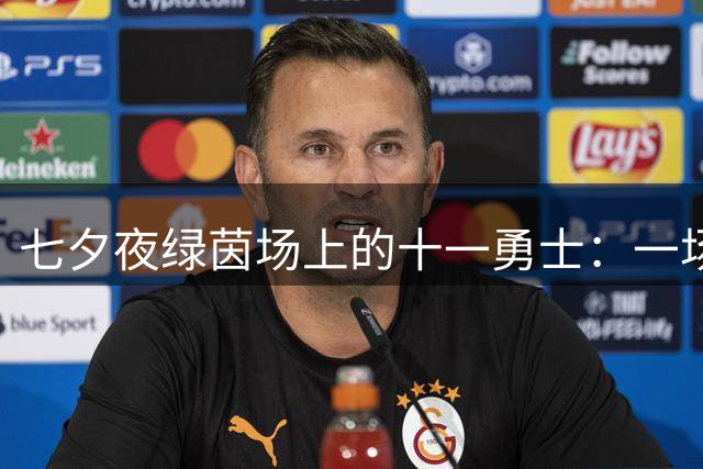 七夕夜绿茵场上的十一勇士：一场没有替补的足球盛宴