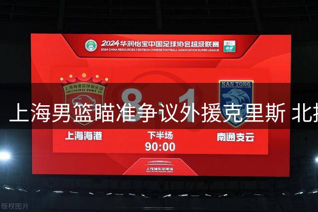 上海男篮瞄准争议外援克里斯 北控全新教练组引热议
