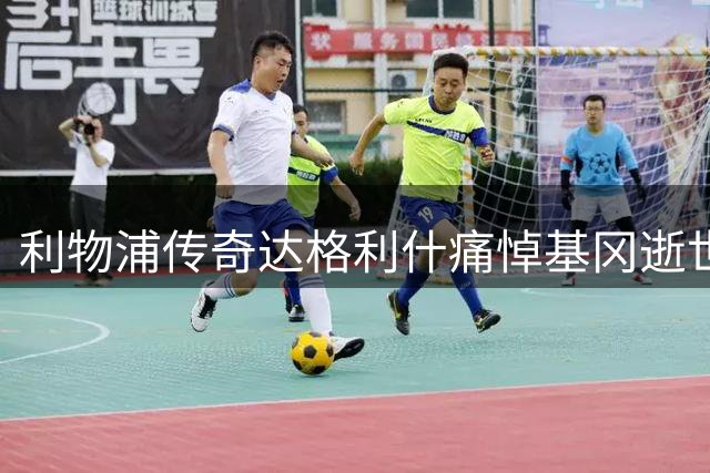 利物浦传奇达格利什痛悼基冈逝世：英格兰足坛陨落一代巨星
