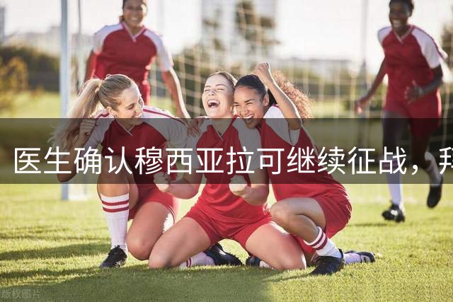 医生确认穆西亚拉可继续征战，拜仁主帅对其状态表示肯定