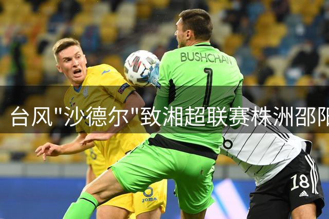 台风"沙德尔"致湘超联赛株洲邵阳之战延期