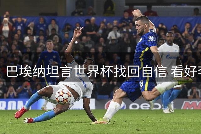 巴埃纳坦言世界杯找回自信 看好李刚仁在队内角色