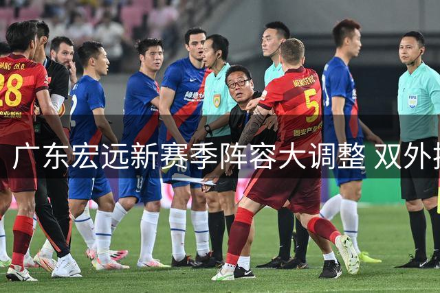 广东宏远新赛季阵容大调整 双外援留队徐杰锁定顶薪 周鹏或迎双重身份