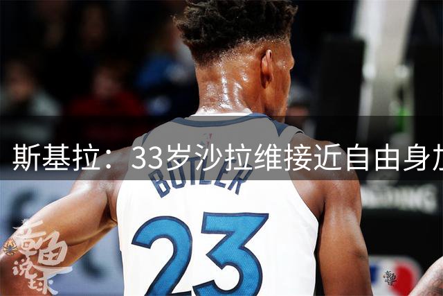 斯基拉：33岁沙拉维接近自由身加盟热那亚，双方准备好签约2年