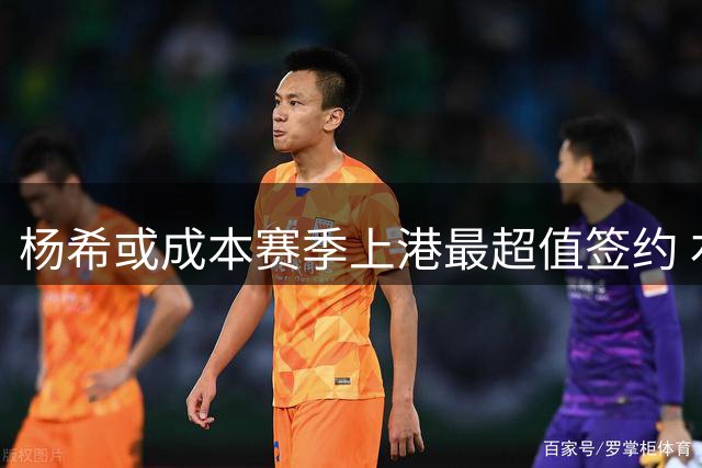 杨希或成本赛季上港最超值签约 右路新星表现抢眼