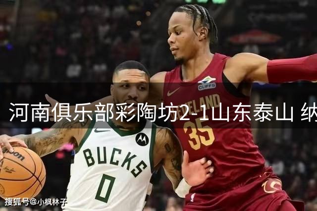 河南俱乐部彩陶坊2-1山东泰山 纳萨传射、马亚破门