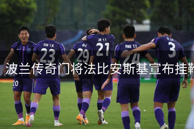 波兰传奇门将法比安斯基宣布挂靴 将开启青训教练生涯