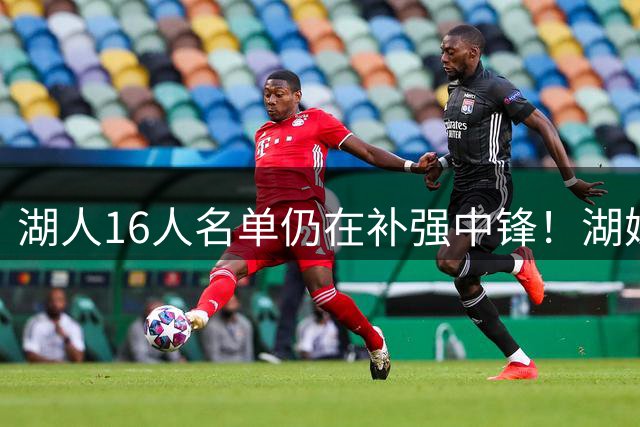 湖人16人名单仍在补强中锋！湖媒曝有意理查兹尤班克斯 可交易腾位