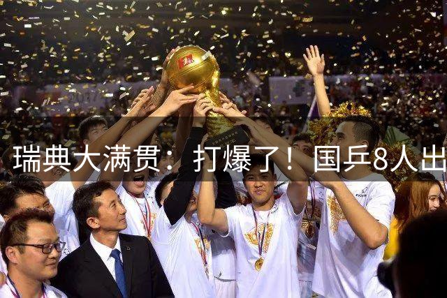 瑞典大满贯：打爆了！国乒8人出战7场比赛，“孙颖莎师妹”难了