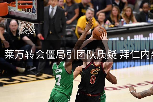 莱万转会僵局引团队质疑 拜仁内部决策权成焦点