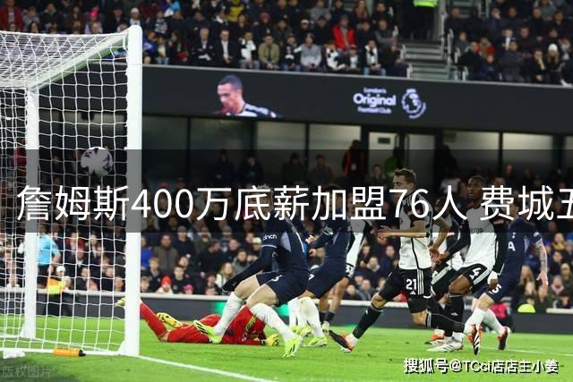 詹姆斯400万底薪加盟76人 费城五巨头剑指总冠军