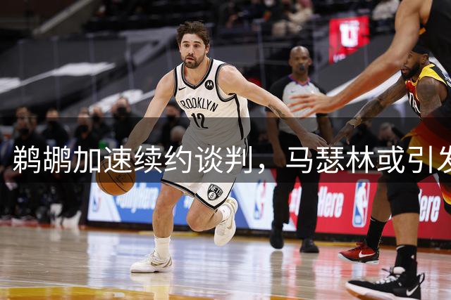 鹈鹕加速续约谈判，马瑟林或引发多球队争夺战