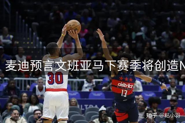 麦迪预言文班亚马下赛季将创造NBA历史：双料MVP时代来临