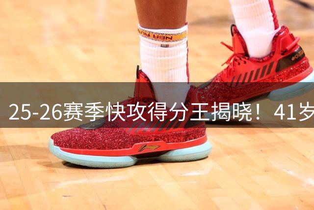 25-26赛季快攻得分王揭晓！41岁詹姆斯力压群雄登顶