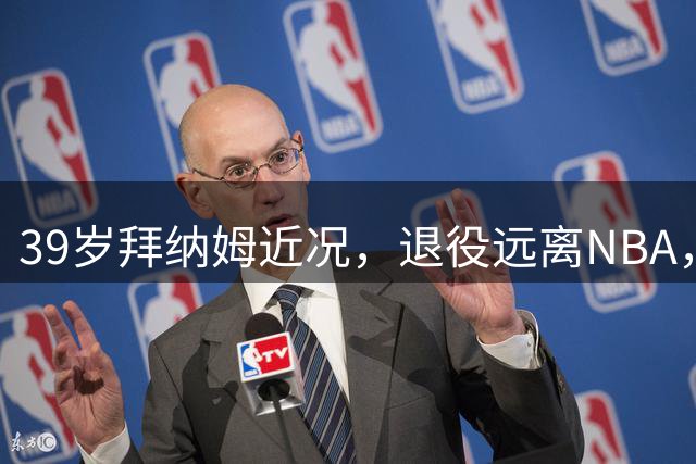 39岁拜纳姆近况，退役远离NBA，满头白发，财富自由也发福了