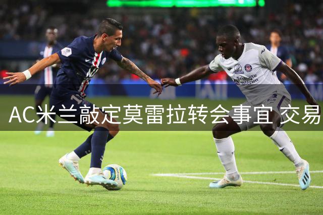 AC米兰敲定莫雷拉转会事宜 交易估值达5300万欧